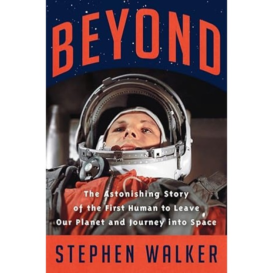Beyond - The Astonishing Story of the First Human to Leave Our Planet and Journey into Space by Stephen Walker