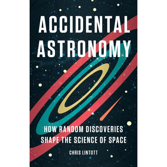 Accidental Astronomy: How Random Discoveries Shape the Science of Space Hardcover by Chris Lintott 
