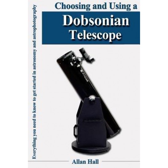 Choosing and Using a Dobsonian Telescope: Everything you need to know to get started in astronomy and astrophotography By Allan Hall