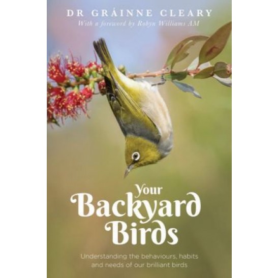 Your Backyard Birds: Understanding the behaviours, habits and needs of our brilliant birds by Dr Grainne Cleary